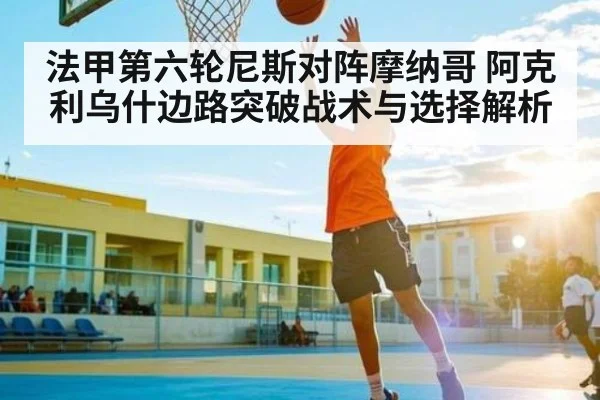 法甲第六轮尼斯对阵摩纳哥 阿克利乌什边路突破战术与选择解析