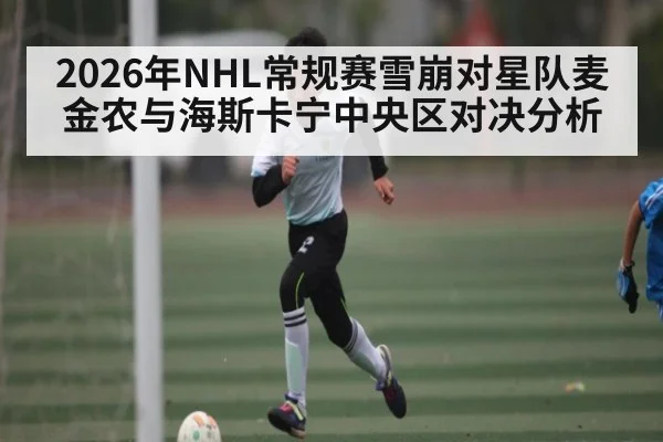 2026年NHL常规赛雪崩对星队麦金农与海斯卡宁中央区对决分析